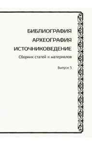 Библиография. Археография. Источниковедение. Сборник статей и материалов. Выпуск 5