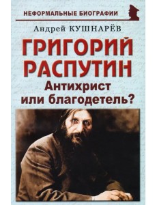 Григорий Распутин. Антихрист или благодетель? Григорий Распутин. Антихрист или благодетель?
