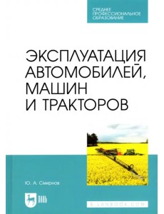 Эксплуатация автомобилей, машин и тракторов. Учебное пособие для СПО