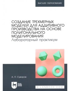 Создание трехмерных моделей для аддитивного производства на основе полигонального моделирования. Лабораторный практикум Создание трехмерных моделей для аддитивного производства на основе полигонального моделирования. Лабораторный практикум