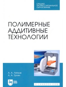 Полимерные аддитивные технологии. Учебное пособие для СПО