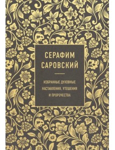 Серафим Саровский. Избранные духовные наставления, утешения и пророчества