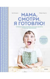 Мама, смотри, я готовлю! Готовим самостоятельно вкусные десерты по методу Монтессори