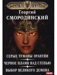 Мир Аркона. Серые туманы Эрантии. Черное пламя над Степью. Выбор Великого Демона Мир Аркона. Серые туманы Эрантии. Черное пламя над Степью. Выбор Великого Демона