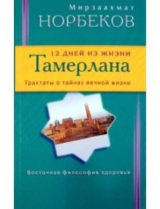 12 дней из жизни Тамерлана. Трактаты о тайнах вечной жизни