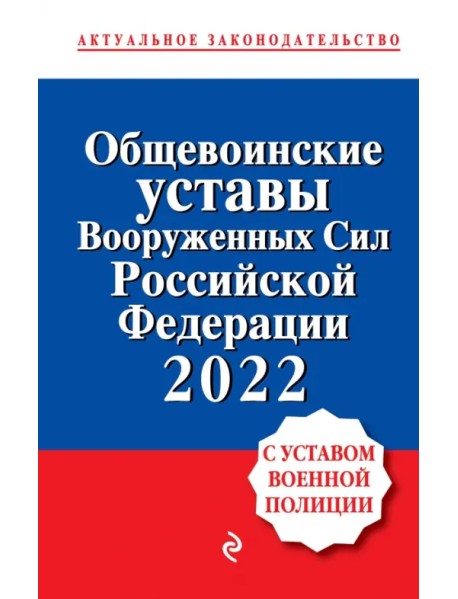 Общевоинские уставы Вооруженных сил Российской Федерации с Уставом военной полиции. 2022 год