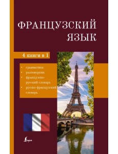 Французский язык. 4-в-1. Грамматика, разговорник, французско-русский словарь, русско-французский сл. Французский язык. 4-в-1. Грамматика, разговорник, французско-русский словарь, русско-французский сл.