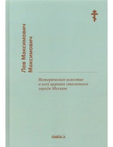 Историческое известие о всех церквах столичного города Москвы Историческое известие о всех церквах столичного города Москвы