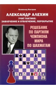 Александр Алехин учит тактике: завлечение и отвлечение, перекрытие. Решебник по партиям