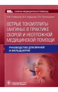 Острые тонзиллиты (ангины) в практике скорой и неотложной медицинской помощи. Руководство для врачей