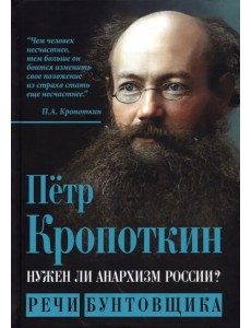 Нужен ли анархизм России? Речи бунтовщика Нужен ли анархизм России? Речи бунтовщика