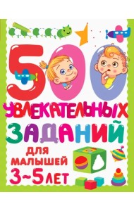 500 увлекательных заданий для малышей 3-5 лет