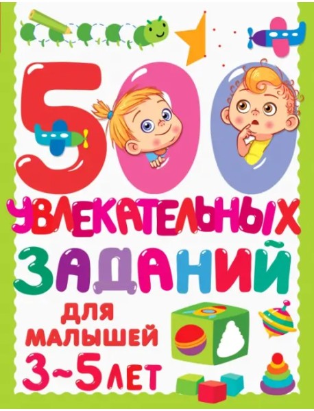 500 увлекательных заданий для малышей 3-5 лет