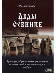 Деды Осенние. Традиции, обряды, заговоры, гадания осенних дней почитания предков на Руси Деды Осенние. Традиции, обряды, заговоры, гадания осенних дней почитания предков на Руси