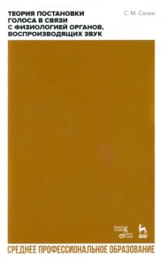 Теория постановки голоса в связи с физиологией органов, воспроизводящих звук. Учебное пособие. СПО