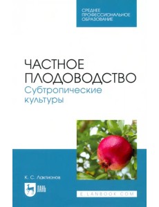 Частное плодоводство. Субтропические культуры. Учебное пособие для СПО