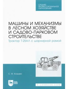 Машины и механизмы в лесном хозяйстве и садово-парковом строительстве. Трактор Т-25АЛ Машины и механизмы в лесном хозяйстве и садово-парковом строительстве. Трактор Т-25АЛ