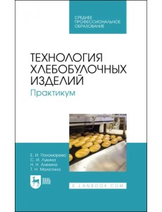 Технология хлебобулочных изделий. Практикум. Учебное пособие для СПО Технология хлебобулочных изделий. Практикум. Учебное пособие для СПО