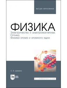Физика. Электричество и электромагнетизм. Оптика. Физика атома и атомного ядра. Уч.пос. вуз Физика. Электричество и электромагнетизм. Оптика. Физика атома и атомного ядра. Уч.пос. вуз
