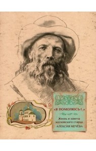 Я помолюсь! Жизнь и заветы московского старца Алексия Мечёва
