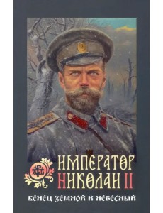 Император Николай II. Венец земной и небесный Император Николай II. Венец земной и небесный
