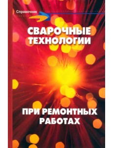 Сварочные технологии при ремонтных работах. Справочник Сварочные технологии при ремонтных работах. Справочник