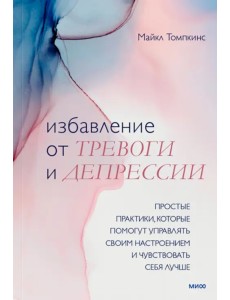 Избавление от тревоги и депрессии. Простые практики, которые помогут управлять своим настроением