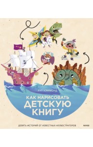 Как нарисовать детскую книгу. Девять историй от известных иллюстраторов