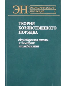 Теория хозяйственного порядка. "Фрайбургская школа" и немецкий неолиберализм Теория хозяйственного порядка. "Фрайбургская школа" и немецкий неолиберализм