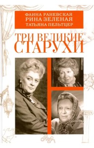 Три великие старухи. Фаина Раневская, Рина Зеленая, Татьяна Пельтцер