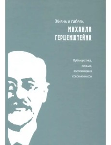 Жизнь и гибель Михаила Герценштейна. Публицистика, письма, воспоминания современников