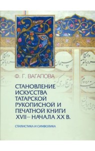 Становление искусства татарской рукописной и печатной книги XVII-начала XXвв. Стилистика и символика