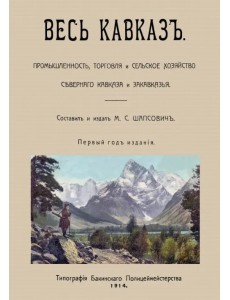 Весь Кавказ. Промышленность, торговля и сельское хозяйство Северного Кавказа и Закавказья Весь Кавказ. Промышленность, торговля и сельское хозяйство Северного Кавказа и Закавказья