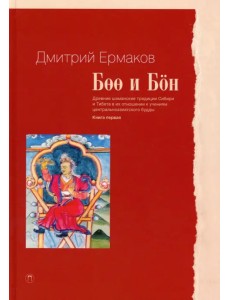 Боо и Бон. Древние шаманские традиции Сибири и Тибета в их отношении к учениям центр. будды. Книга 1 Боо и Бон. Древние шаманские традиции Сибири и Тибета в их отношении к учениям центр. будды. Книга 1