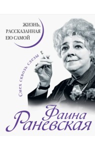 Фаина Раневская. Жизнь, рассказанная ею самой