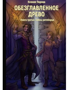 Обезглавленное древо. Книга 3. Тайны ратоборца Обезглавленное древо. Книга 3. Тайны ратоборца