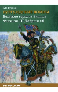 Бургундские войны. Том 2. Часть 2. Великие герцоги Запада. Филипп III Добрый
