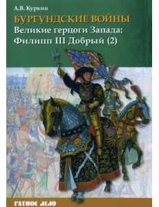 Бургундские войны. Том 2. Часть 2. Великие герцоги Запада. Филипп III Добрый