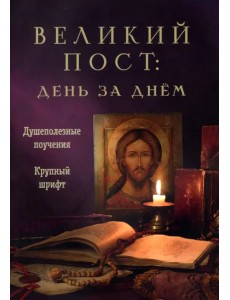 Великий пост. День за днем. Душеполезные поучения. Крупный шрифт Великий пост. День за днем. Душеполезные поучения. Крупный шрифт