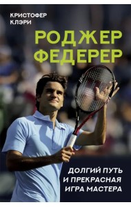Роджер Федерер. Долгий путь и прекрасная игра мастера