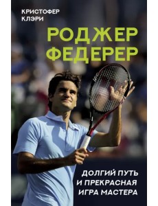 Роджер Федерер. Долгий путь и прекрасная игра мастера