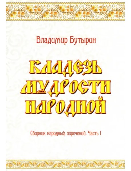 Кладезь мудрости народной. Сборник народных изречений. Часть I