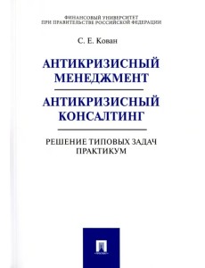 Антикризисный менеджмент. Антикризисный консалтинг. Решение типовых задач. Практикум Антикризисный менеджмент. Антикризисный консалтинг. Решение типовых задач. Практикум