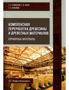 Комплексная переработка древесины и древесных материалов. Справочные материалы Комплексная переработка древесины и древесных материалов. Справочные материалы