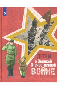 Детям о Великой Отечественной войне. Книга для учащихся начальных классов