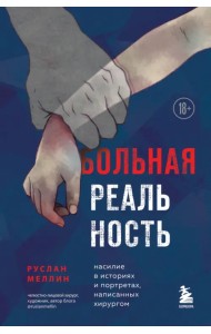 Больная реальность. Насилие в историях и портретах, написанных хирургом