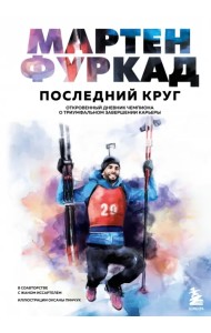 Мартен Фуркад. Последний круг. Откровенный дневник чемпиона о триумфальном завершении карьеры