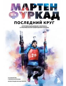 Мартен Фуркад. Последний круг. Откровенный дневник чемпиона о триумфальном завершении карьеры