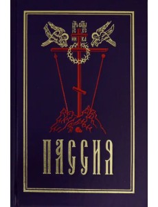 Пассия, или чинопоследование с акафистом Божественным Страстем Христовым. Проповеди
