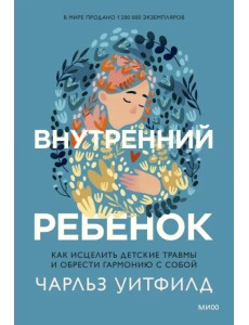 Внутренний ребенок. Как исцелить детские травмы и обрести гармонию с собой Внутренний ребенок. Как исцелить детские травмы и обрести гармонию с собой